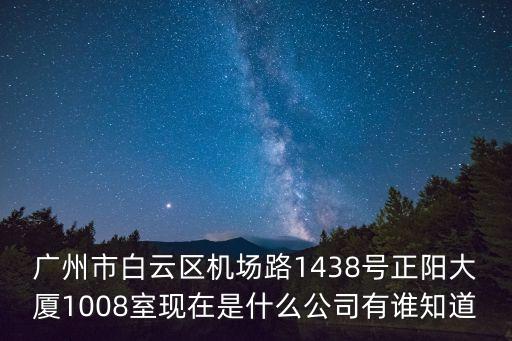 廣州市靈光電子有限公司，廣州市白云區機場路1438號正陽大廈1008室現在是什么公司有誰知道