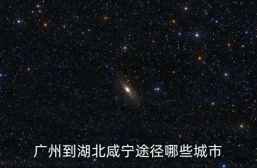 廣州到湖北咸寧途徑哪些城市