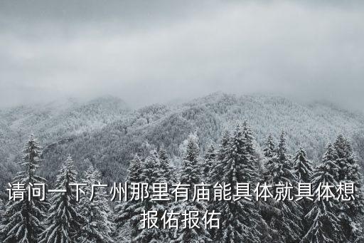 請問一下廣州那里有廟能具體就具體想報佑報佑