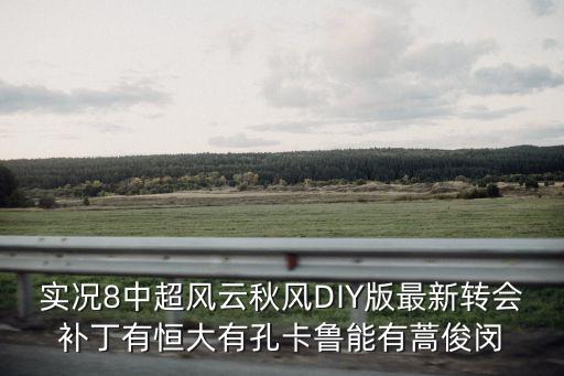 實況8中超風云秋風DIY版最新轉會補丁有恒大有孔卡魯能有蒿俊閔