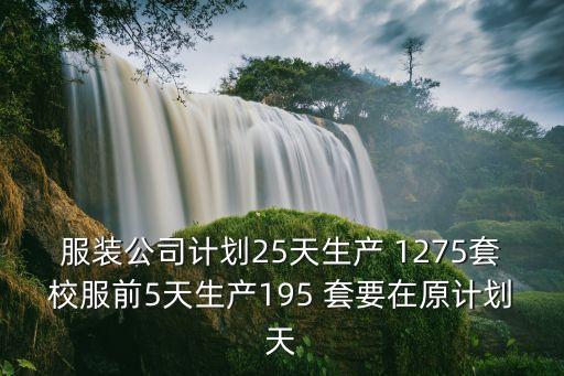 廣州奧伯尼工程紡織有限公司，服裝公司計劃25天生產 1275套校服前5天生產195 套要在原計劃天