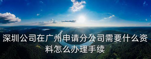 深圳金羊城廣州分公司，深圳公司在廣州申請分公司需要什么資料怎么辦理手續