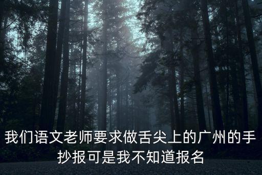 廣州省會手抄報，我們語文老師要求做舌尖上的廣州的手抄報可是我不知道報名