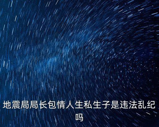 地震局局長包情人生私生子是違法亂紀嗎