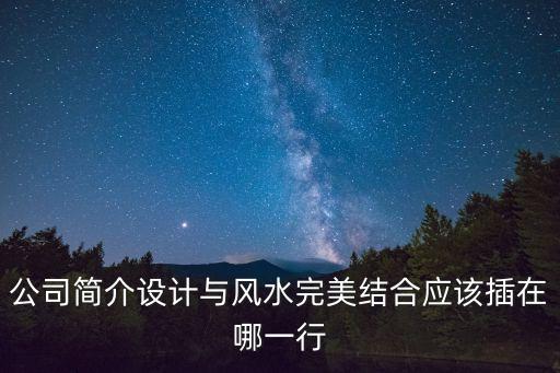 公司簡(jiǎn)介設(shè)計(jì)與風(fēng)水完美結(jié)合應(yīng)該插在哪一行