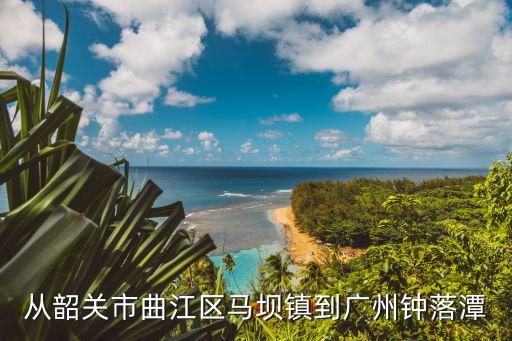 從韶關市曲江區馬壩鎮到廣州鐘落潭