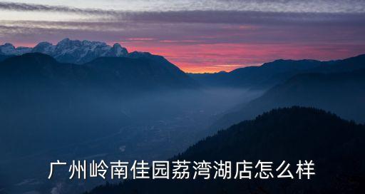廣州嶺南佳園荔灣湖店怎么樣