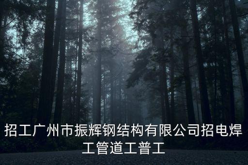 招工廣州市振輝鋼結構有限公司招電焊工管道工普工