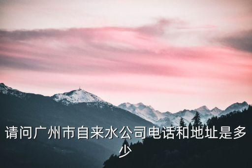 廣州自來(lái)水廠報(bào)修電話，廣州花都區(qū)花東鎮(zhèn)自來(lái)水公司電話