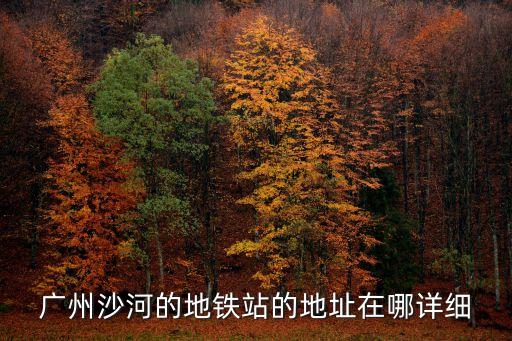 廣州沙河的地鐵站的地址在哪詳細(xì)