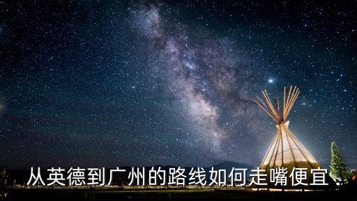 英德到廣州g1003路線，從英德到廣州的路線如何走嘴便宜