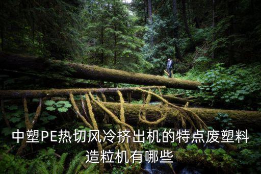 中塑PE熱切風冷擠出機的特點廢塑料造粒機有哪些