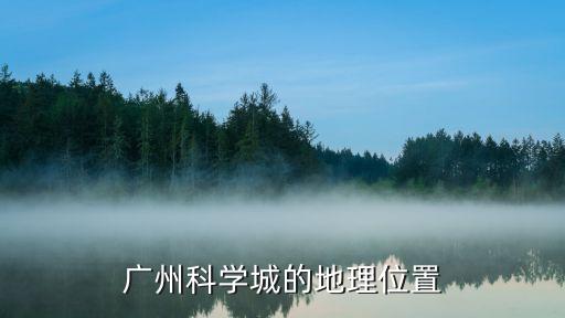 廣州北流科學(xué)城，廣州科學(xué)城在哪里