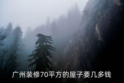 廣州裝修70平方的屋子要幾多錢