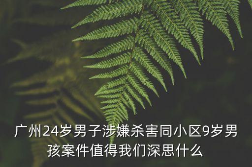 廣州24歲男子涉嫌殺害同小區9歲男孩案件值得我們深思什么