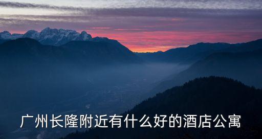 廣州長隆附近有什么好的酒店公寓