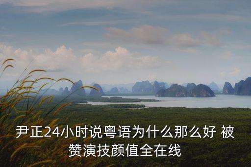 尹正24小時(shí)說(shuō)粵語(yǔ)為什么那么好 被贊演技顏值全在線