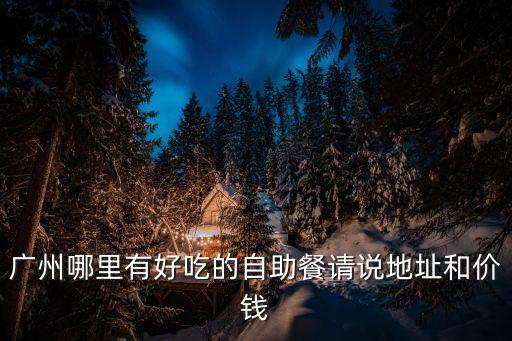 廣州哪里有好吃的自助餐請說地址和價錢