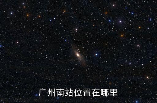 廣州南站位置在哪里