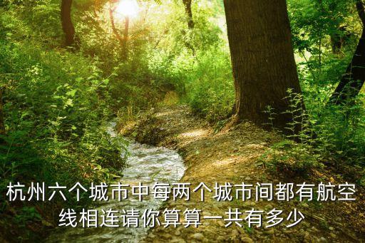 廣州市區有多少條民用航線，杭州六個城市中每兩個城市間都有航空線相連請你算算一共有多少