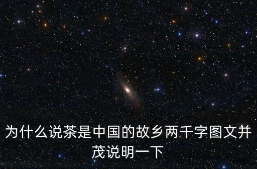 為什么說茶是中國的故鄉兩千字圖文并茂說明一下