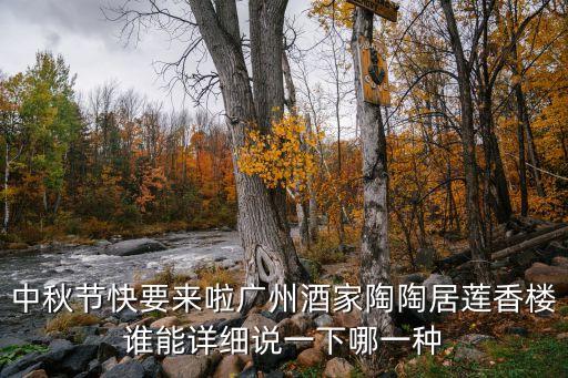 中秋節快要來啦廣州酒家陶陶居蓮香樓誰能詳細說一下哪一種