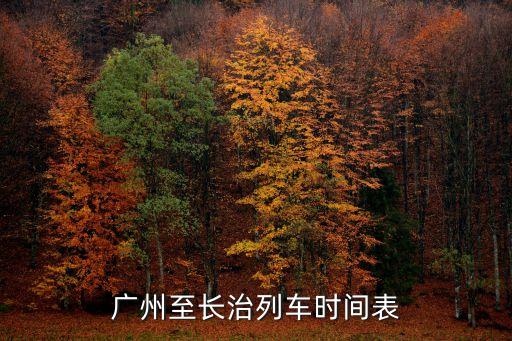 長治西至廣州南高鐵時刻表，廣州至長治列車時間表