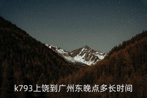 k793上饒到廣州東晚點多長時間