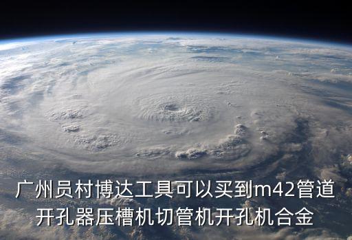 廣州員村博達工具可以買到m42管道開孔器壓槽機切管機開孔機合金