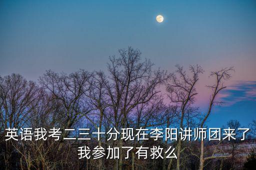 英語(yǔ)我考二三十分現(xiàn)在李陽(yáng)講師團(tuán)來(lái)了我參加了有救么