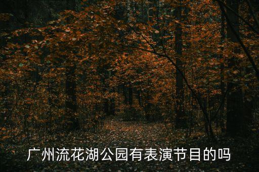 廣州表演團演出，廣州流花湖公園有表演節目的嗎