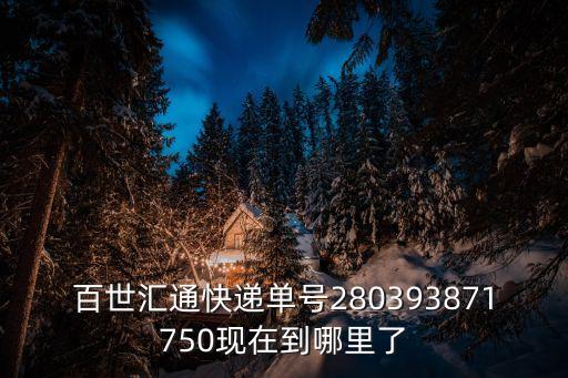 百世匯通快遞單號280393871750現在到哪里了