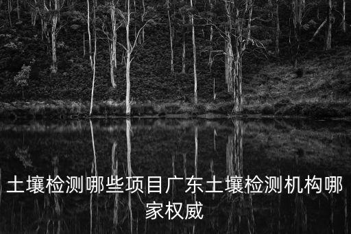 廣州建設用地土地污染，廣東建設項目土壤檢測通常要做哪些檢測項目可以找誰做