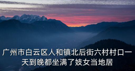 廣州市白云區人和鎮北后街六村村口一天到晚都坐滿了妓女當地居