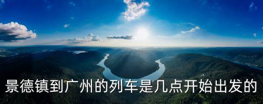景德鎮(zhèn)到廣州的列車是幾點(diǎn)開始出發(fā)的