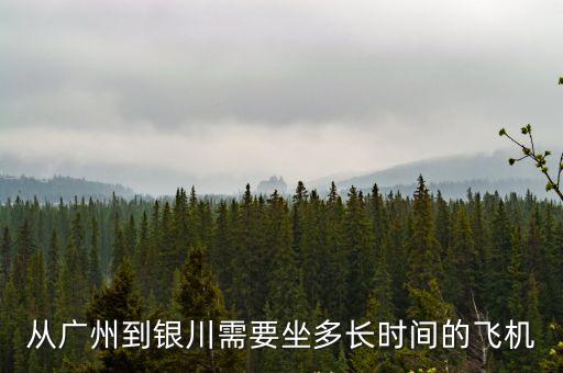 廣州到銀川坐飛機，從廣州到銀川需要坐多長時間的飛機