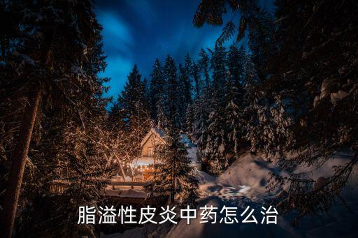 脂溢性皮炎中藥怎么治