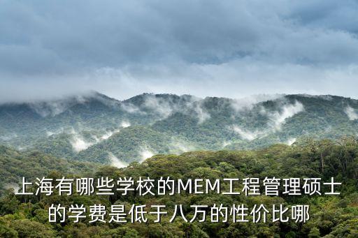 上海有哪些學校的MEM工程管理碩士的學費是低于八萬的性價比哪