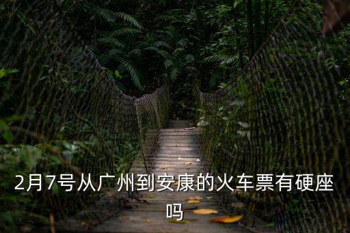 2月7號(hào)從廣州到安康的火車票有硬座嗎