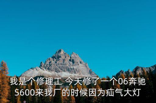 我是個修理工 今天修了一個06奔馳S600來我廠的時候因為疝氣大燈