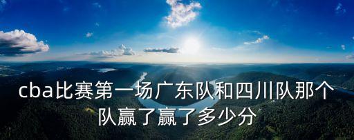 cba比賽第一場廣東隊和四川隊那個隊贏了贏了多少分