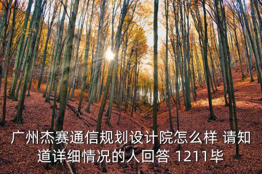 廣州杰賽通信規(guī)劃設(shè)計(jì)院怎么樣 請(qǐng)知道詳細(xì)情況的人回答 1211畢