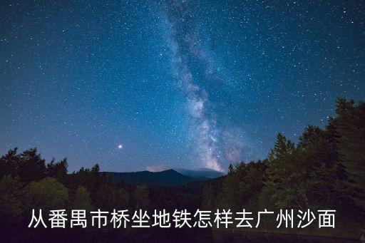 番禺市橋坐地鐵怎么去廣州沙面，番禺市橋怎樣去廣州沙面