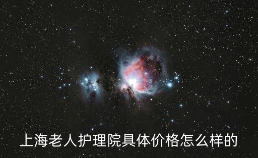上海老人護(hù)理院具體價(jià)格怎么樣的