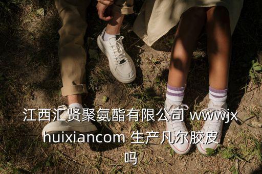 江西匯賢聚氨酯有限公司 wwwjxhuixiancom 生產凡爾膠皮嗎