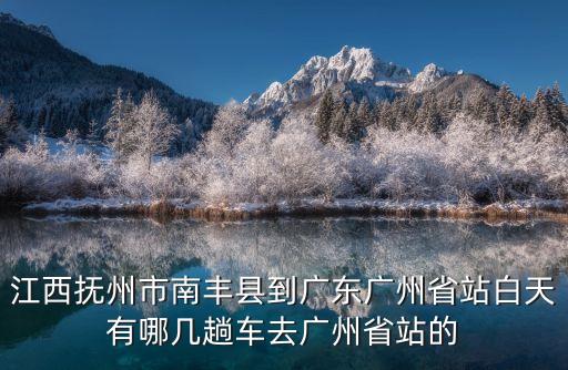 江西撫州市南豐縣到廣東廣州省站白天有哪幾趟車去廣州省站的