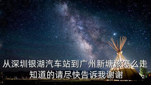 從深圳銀湖汽車站到廣州新塘該怎么走 知道的請盡快告訴我謝謝