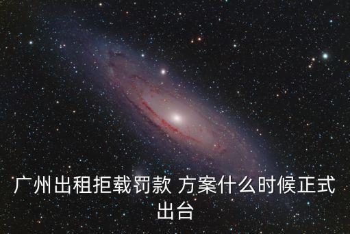 廣州出租拒載罰款 方案什么時候正式出臺