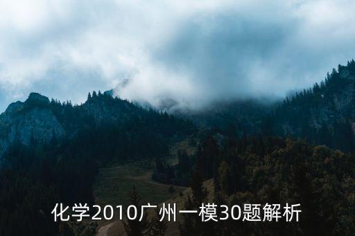 廣州一模試題講解，化學2010廣州一模30題解析