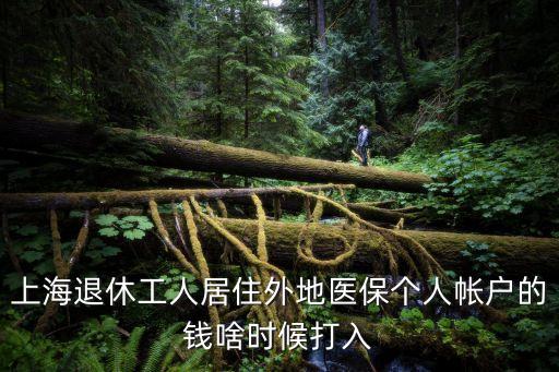 上海退休工人居住外地醫保個人帳戶的錢啥時候打入